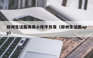 郑州生活服务类小程序开发（郑州生活圈app）