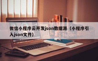 微信小程序云开发json数据源（小程序引入json文件）