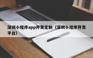 深圳小程序app开发定制（深圳小程序开发平台）