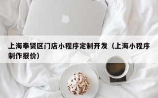 上海奉贤区门店小程序定制开发（上海小程序制作报价）