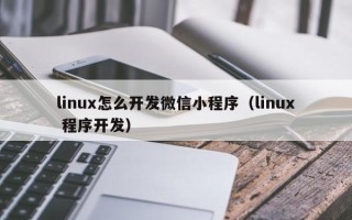 linux怎么开发微信小程序（linux 程序开发）