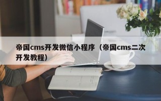帝国cms开发微信小程序（帝国cms二次开发教程）
