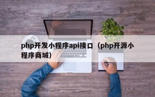 php开发小程序api接口（php开源小程序商城）