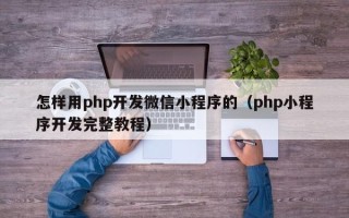 怎样用php开发微信小程序的（php小程序开发完整教程）