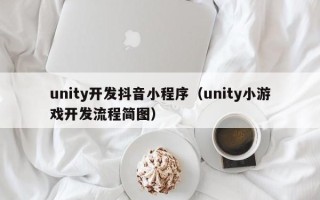 unity开发抖音小程序（unity小游戏开发流程简图）