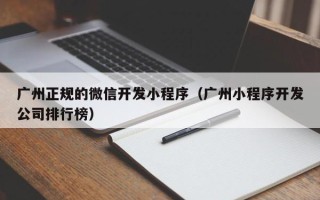 广州正规的微信开发小程序（广州小程序开发公司排行榜）