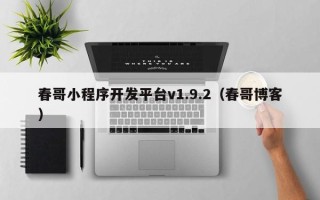 春哥小程序开发平台v1.9.2（春哥博客）