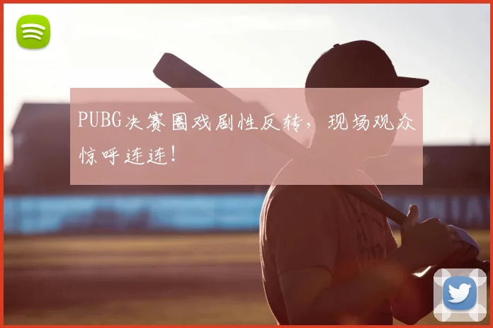 PUBG决赛圈戏剧性反转,现场观众惊呼连连!