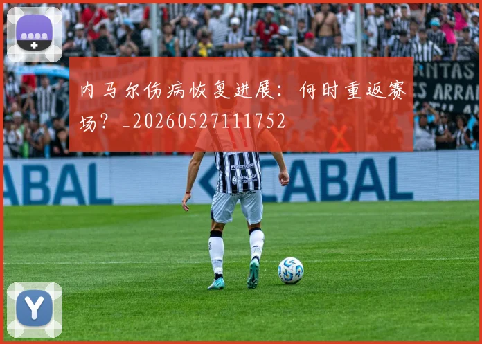 内马尔伤病恢复进展:何时重返赛场?_20260527111752