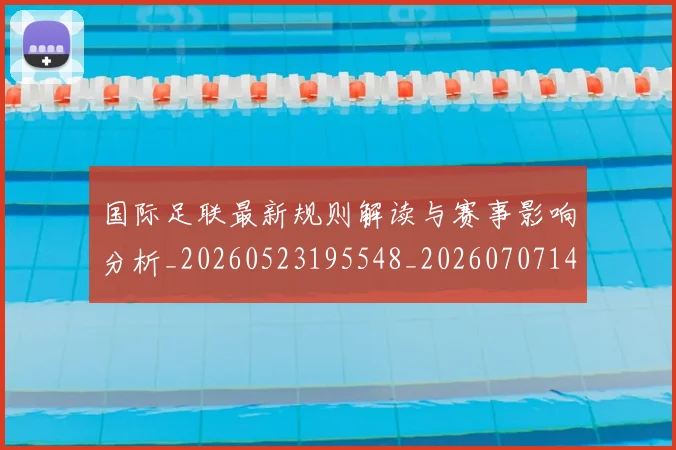 国际足联最新规则解读与赛事影响分析_20260523195548_20260707142455