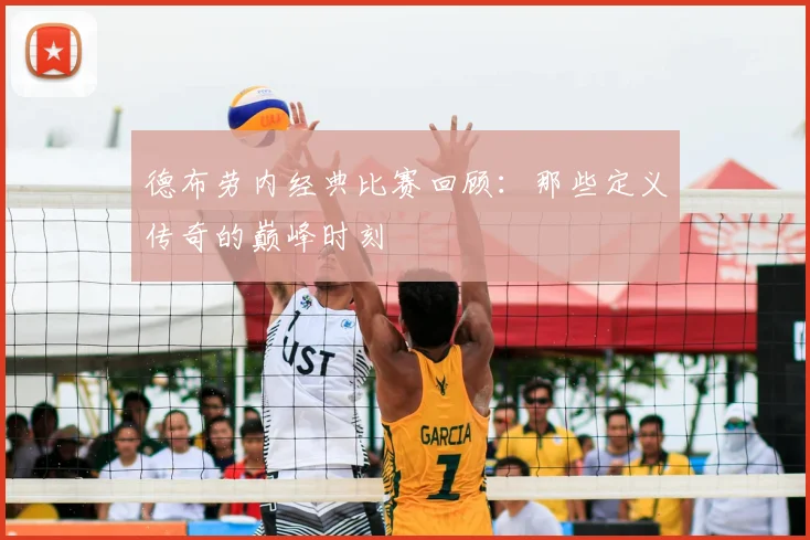 德布劳内经典比赛回顾:那些定义传奇的巅峰时刻
