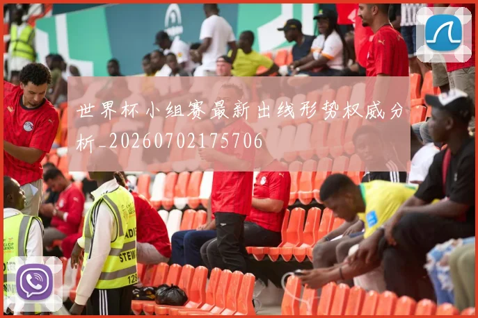 世界杯小组赛最新出线形势权威分析_20260702175706