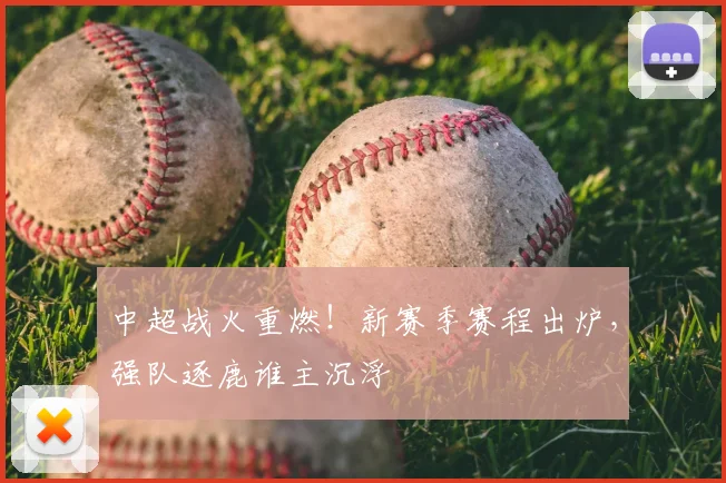 中超战火重燃!新赛季赛程出炉,强队逐鹿谁主沉浮
