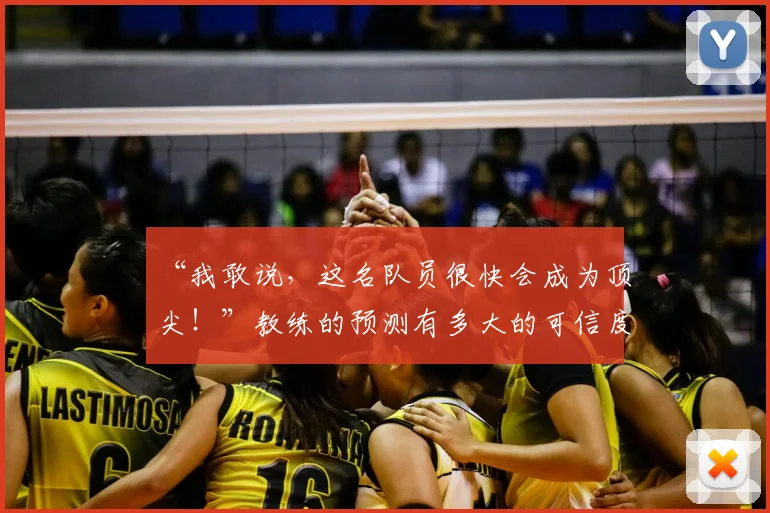 “我敢说,这名队员很快会成为顶尖!”教练的预测有多大的可信度