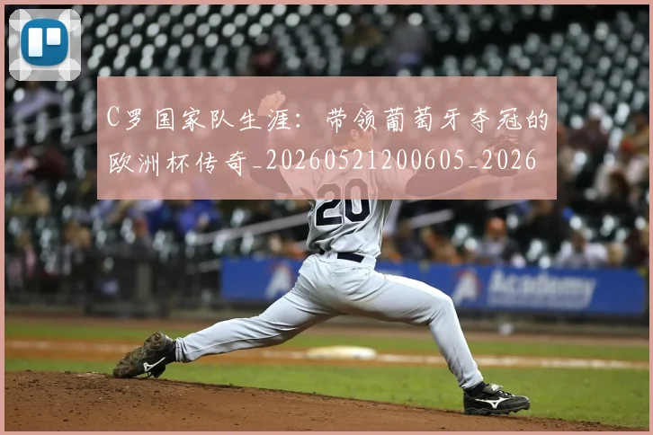 C罗国家队生涯：带领葡萄牙夺冠的欧洲杯传奇_20260521200605_20260702041731