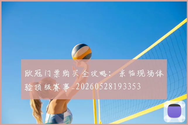 欧冠门票购买全攻略：亲临现场体验顶级赛事_20260528193353