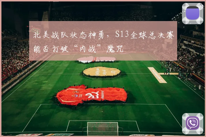 北美战队状态神勇,S13全球总决赛能否打破“内战”魔咒