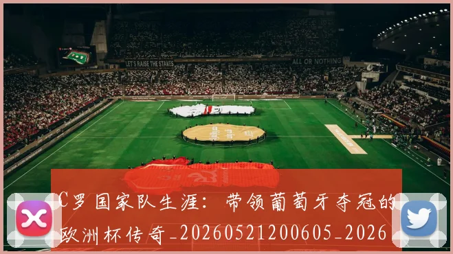 C罗国家队生涯：带领葡萄牙夺冠的欧洲杯传奇_20260521200605_20260702041731