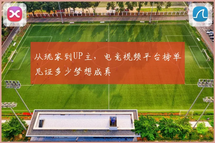 从玩家到UP主,电竞视频平台榜单见证多少梦想成真