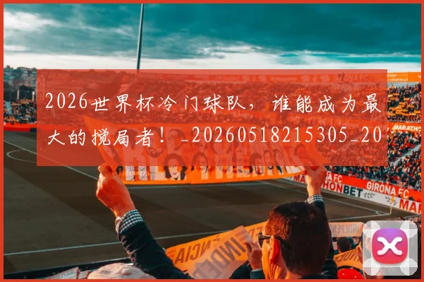 2026世界杯冷门球队,谁能成为最大的搅局者!_20260518215305_20260702033300