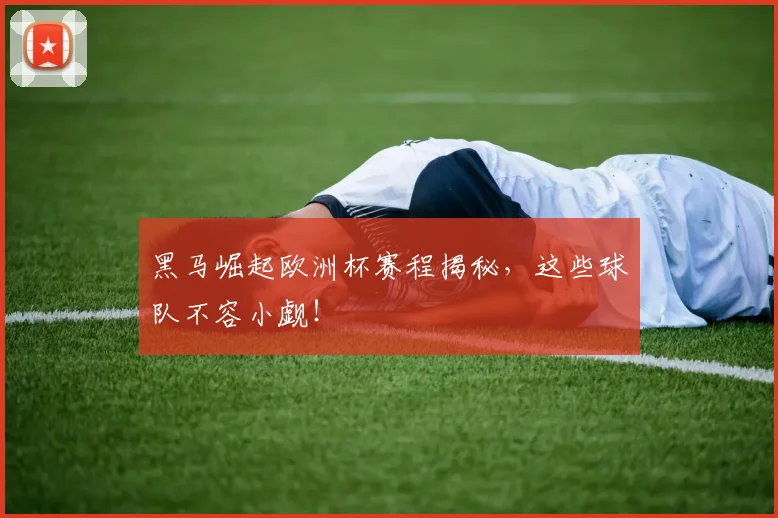 黑马崛起欧洲杯赛程揭秘,这些球队不容小觑!