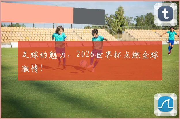 足球的魅力，2026世界杯点燃全球激情！