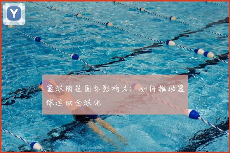 篮球明星国际影响力:如何推动篮球运动全球化