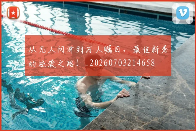 从无人问津到万人瞩目，最佳新秀的逆袭之路！_20260703214658