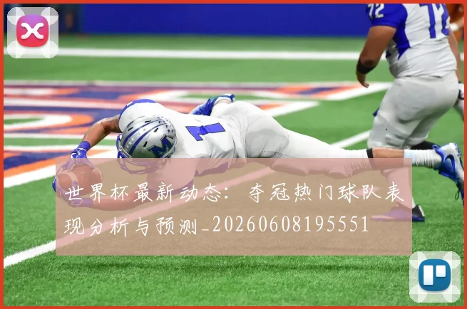 世界杯最新动态:夺冠热门球队表现分析与预测_20260608195551