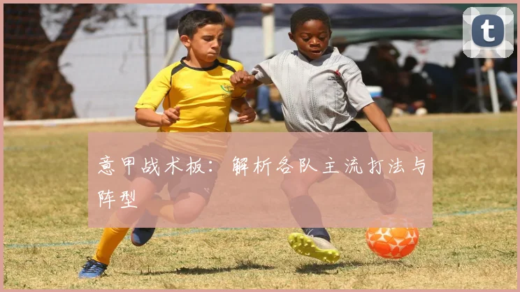 意甲战术板：解析各队主流打法与阵型