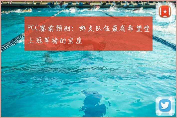 PGC赛前预测:哪支队伍最有希望登上冠军榜的宝座
