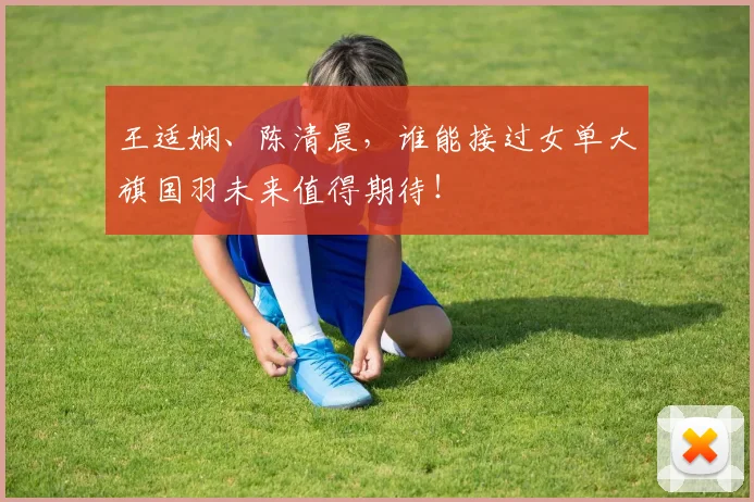 王适娴、陈清晨,谁能接过女单大旗国羽未来值得期待!