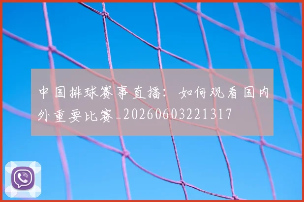 中国排球赛事直播:如何观看国内外重要比赛_20260603221317