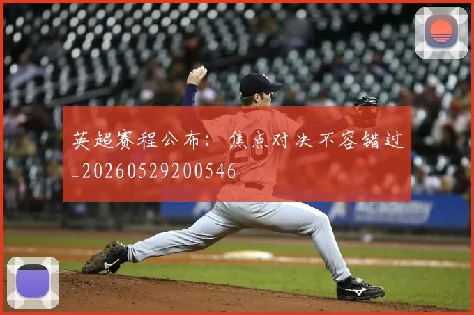 英超赛程公布：焦点对决不容错过_20260529200546