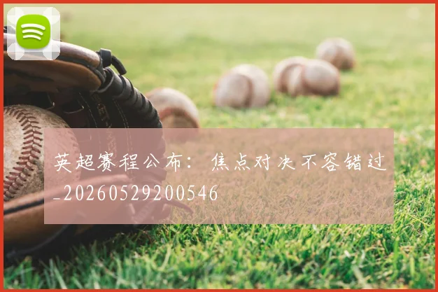 英超赛程公布：焦点对决不容错过_20260529200546
