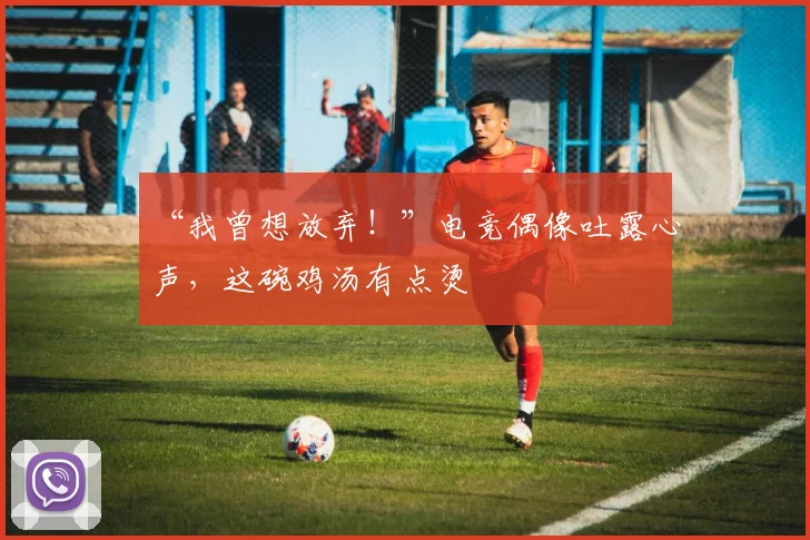 “我曾想放弃!”电竞偶像吐露心声,这碗鸡汤有点烫
