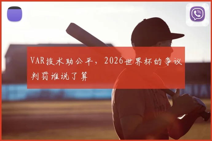 VAR技术助公平,2026世界杯的争议判罚谁说了算