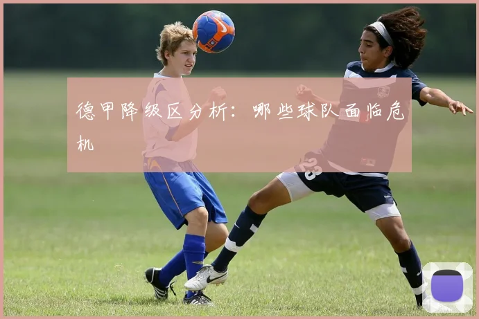 德甲降级区分析:哪些球队面临危机