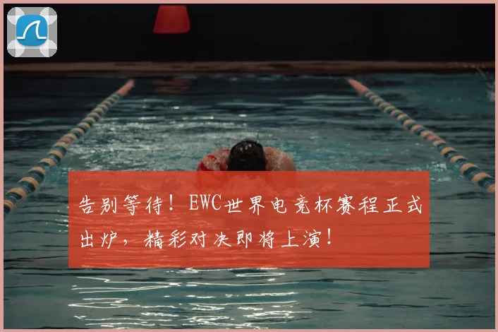 告别等待！EWC世界电竞杯赛程正式出炉，精彩对决即将上演！