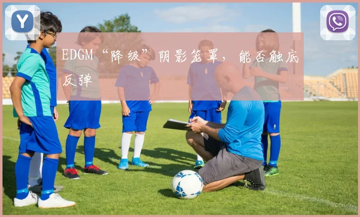 EDGM“降级”阴影笼罩,能否触底反弹
