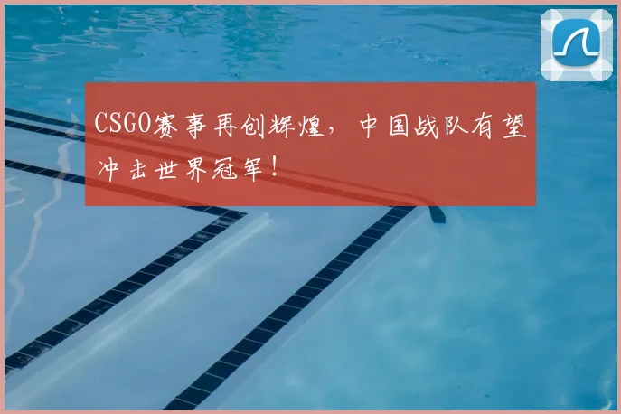 CSGO赛事再创辉煌,中国战队有望冲击世界冠军!
