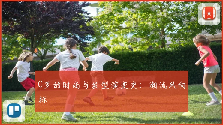 C罗的时尚与发型演变史：潮流风向标