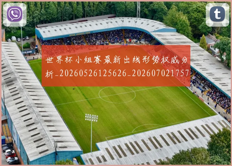 世界杯小组赛最新出线形势权威分析_20260526125626_20260702175710