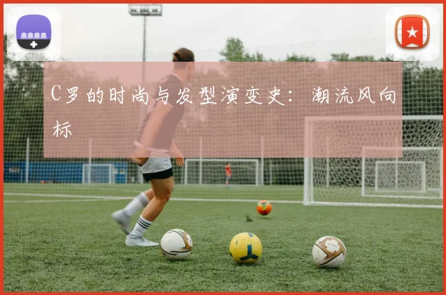 C罗的时尚与发型演变史:潮流风向标