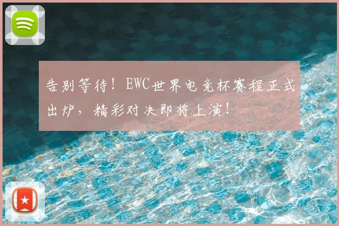 告别等待！EWC世界电竞杯赛程正式出炉，精彩对决即将上演！