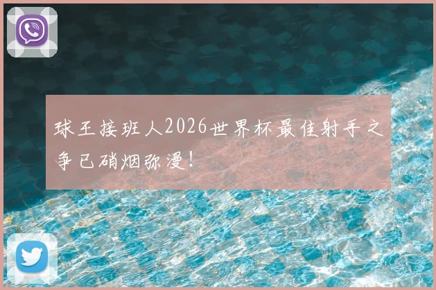 球王接班人2026世界杯最佳射手之争已硝烟弥漫!