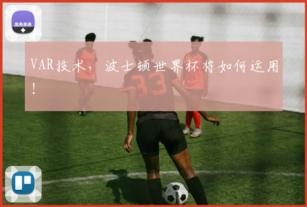 VAR技术,波士顿世界杯将如何运用!