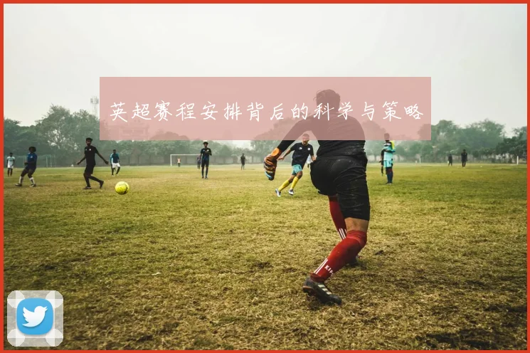 英超赛程安排背后的科学与策略