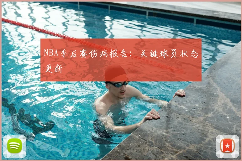 NBA季后赛伤病报告：关键球员状态更新