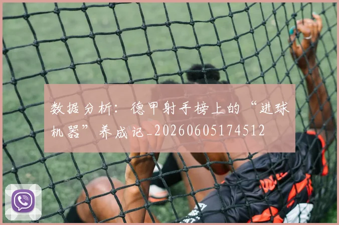数据分析:德甲射手榜上的“进球机器”养成记_20260605174512